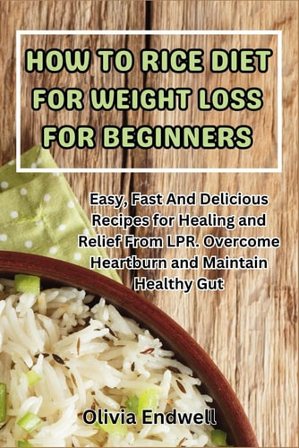 How to Rice Diet for Weight Loss for Beginners Easy, Fast And Delicious Recipes for Healing and Relief From LPR. Overcome Heartburn and Maintain Healthy Gut