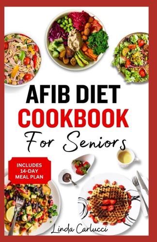 AFib Diet Cookbook for Seniors Easy Tasty Low Sodium Heart Healthy Low Cholesterol Recipes and Meal Prep to Manage Atrial Fibrillation, Arrhythmia & Heart Failure in Older Adults