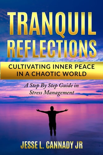 Tranquil Reflections Cultivating Inner Peace in a Chaotic World: A Step By Step Guide in Stress Management