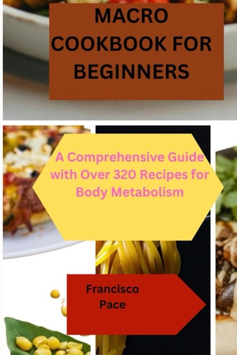 Macro Cookbook for Beginners A Comprehensive Guide with Over 320 Recipes for Body Metabolism