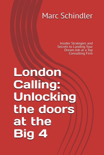London Calling Unlocking the Doors at the Big 4: Insider Strategies and Secrets to Landing Your Dream Job at a Top Consulting Firm