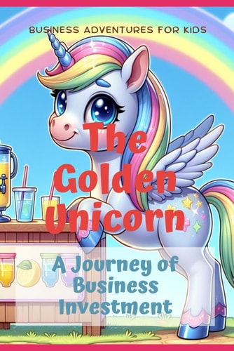 The Golden Unicorn A Journey of Business Investment Business Adventures for Kids