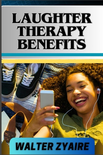 Laughter Therapy Benefits A Complete Guide For Unveiling The Transformative Journey And Exploring The Profound Benefits From Giggles To Wellness