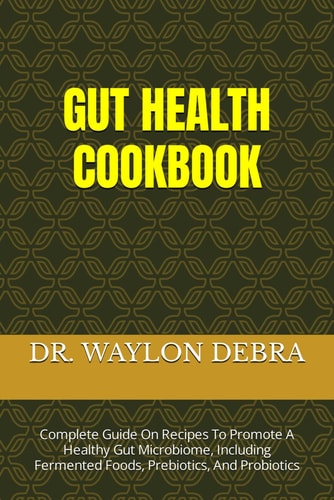 Gut Health Cookbook Complete Guide On Recipes To Promote A Healthy Gut Microbiome, Including Fermented Foods, Prebiotics, And Probiotics