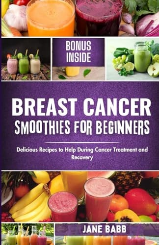 Breast Cancer Smoothies for Beginners Delicious Recipes to Help During Cancer Treatment and Recovery