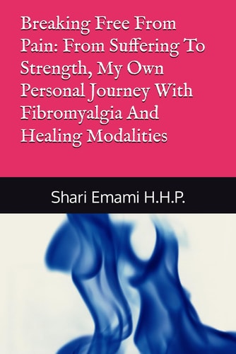 Breaking Free From Pain From Suffering To Strength, My Own Personal Journey With Fibromyalgia And Healing Modalities