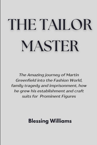 The Tailor Master The Amazing Journey of Martin Greenfield Into the Fashion World, Family Tragedy, and Imprisonment, and How He Crafted Suits for Prominent Figures