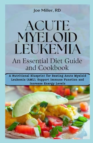 Acute Myeloid Leukemia An Essential Diet Guide and Cookbook: A Nutritional Blueprint for Beating Acute Myeloid Leukemia (AML), Support Immune Function and Increase Energy Levels