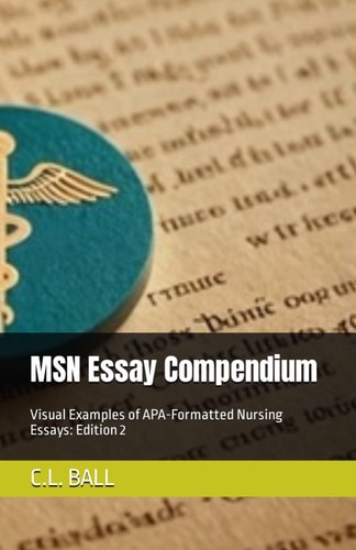 MSN Essay Compendium Visual Examples of APA-Formatted Nursing Essays: Edition 2