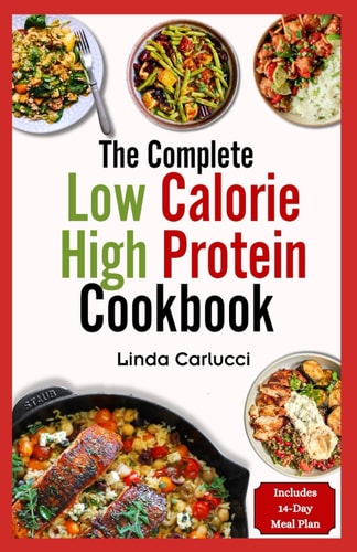 The Complete Low Calorie High Protein Cookbook Simple Delicious Heart Healthy Low Fat Low Carb Diet Recipes and Meal Prep for Weight Loss