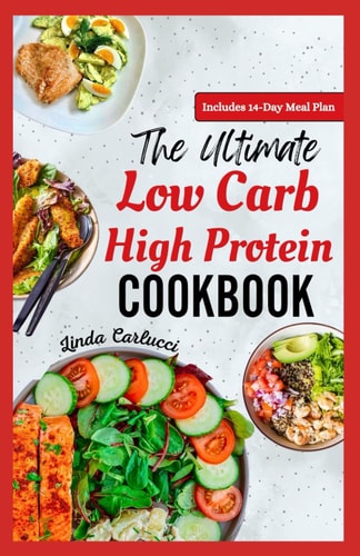 The Ultimate Low Carb High Protein Cookbook Quick Easy Delicious Low Fat Low Calorie Diet Recipes and Meal Prep for Weight Loss & Type 2 Diabetes