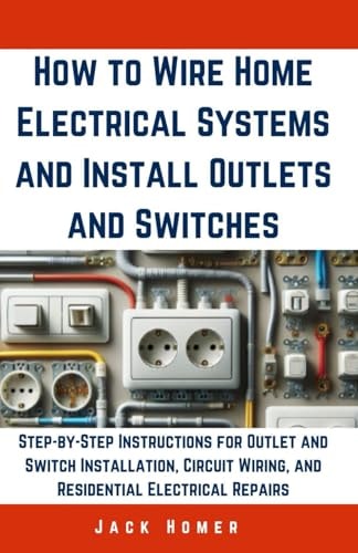 How to Wire Home Electrical Systems and Install Outlets and Switches Step-by-Step Instructions for Outlet and Switch Installation, Circuit Wiring, and Residential Electrical Repairs