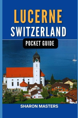 Lucerne, Switzerland Pocket Guide Discover the Magic of Lucerne, Switzerland