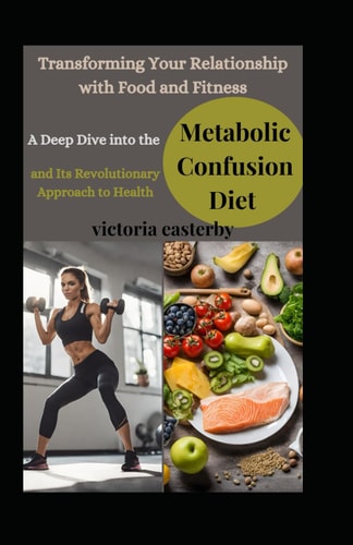 Transforming Your Relationship with Food and Fitness A Deep Dive Into the Metabolic Confusion Diet and Its Revolutionary Approach to Health