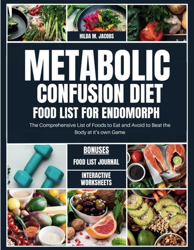 Metabolic Confusion Diet Food List for Endomorph The Comprehensive List of Foods to Eat and Avoid to Beat the Body at It's Own Game