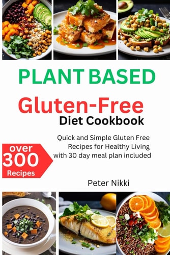 Plant-Based Gluten-Free Diet Cookbook Over 300 Quick and Simple Gluten Free Recipes for Healthy Living with 30 Day Meal Plan Included