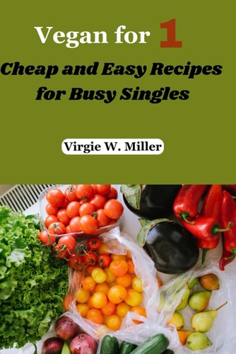 Vegan for One Cheap and Easy Recipes for Busy Singles