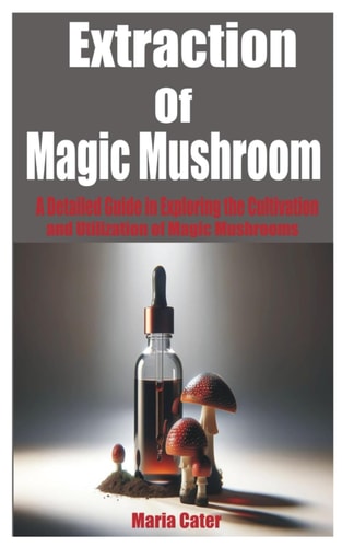 Extraction of Magic Mushroom A Detailed Guide in Exploring the Cultivation and Utilization of Magic Mushrooms