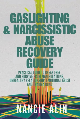 Gaslighting & Narcissistic Abuse Recovery Guide A Practical Guide to Break Free and Survive from Manipulations, Unhealthy Relationship, Emotional Abuse, and Trauma Bond