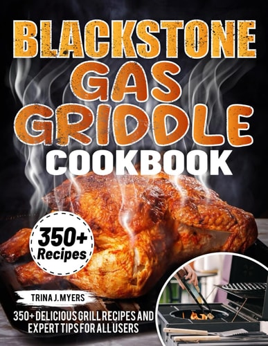 Blackstone Gas Griddle Cookbook 350+ Delicious Grill Recipes and Expert Tips For All Users