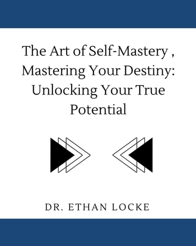 The Art of Self-Mastery, Mastering Your Destiny : Unlocking Your True Potential