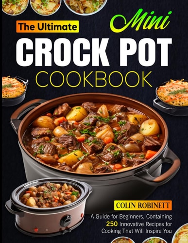 The Ultimate Mini Crock Pot Cookbook A Guide for Beginners, Containing 250 Innovative Recipes for Cooking That Will Inspire You