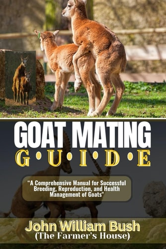 Goat Mating Guide "A Comprehensive Manual for Successful Breeding, Reproduction, and Health Management of Goats"