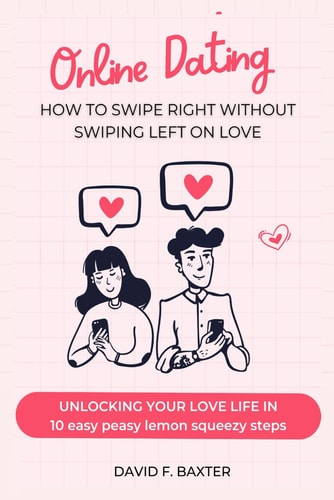 Online Dating How to Swipe Right Without Swiping Left on Love: Unlocking Your Love Life in 10 Easy Peasy Lemon Squeezy Steps