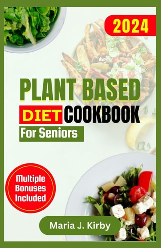 Plant Based Diet Cookbook for Seniors The Complete Simple & Delicious Vegan Recipes with Gluten-Free and Nutritious Meals for Healthy Living