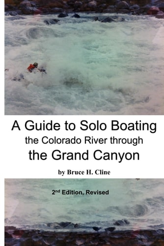 A Guide to Solo Boating the Colorado River Through the Grand Canyon Never Boat Alone (unless You've Read this Guide)