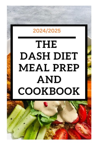 2024/2025 The Dash Diet Meal Prep and Cookbook: Reduce Your Blood Pressure and Live a Healthy Life