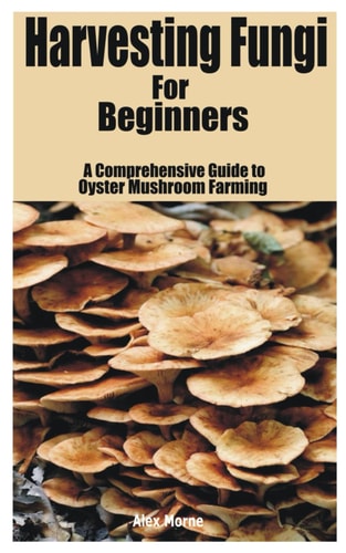Harvesting Fungi for Beginners A Comprehensive Guide to Oyster Mushroom Farming