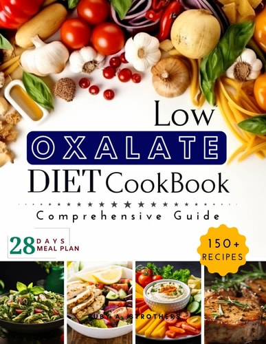 Low Oxalate Diet Cookbook Unlock Food Freedom with the 150+ Ultimate Low-Oxalate Recipes, Comprehensive Guide, 28-Day Meal Plan and Health Savior!