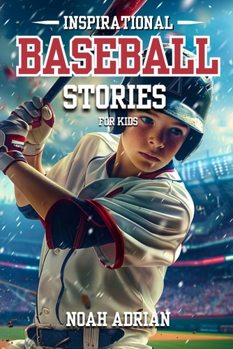 Inspirational Baseball Stories for Kids 30 Engaging Baseball Tales for Young Readers, Life Lessons Through the Game.