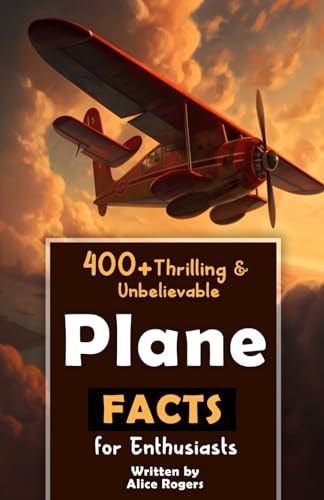 400+ Thrilling & Unbelievable Airplane Facts for Enthusiasts Dive Into Legendary Aviators, Aerial Feats, Innovative Technology & Much More! (The Ultimate Gift for Aviation Lovers & History Buffs)