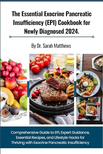 The Essential Exocrine Pancreatic Insufficiency (EPI) Cookbook for Newly Diagnosed 2024. Comprehensive Guide to EPI, Expert Guidance, Essential Recipes, and Lifestyle Hacks for Thriving with Exocrine Pancreatic Insufficiency