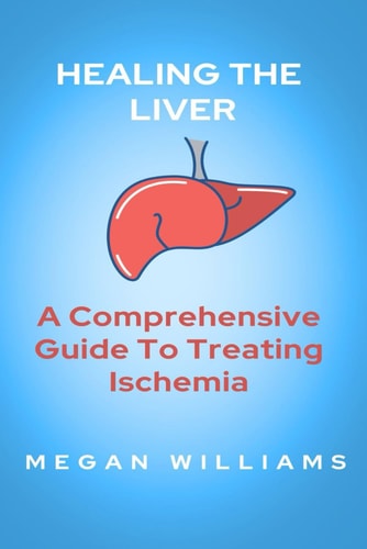 Healing the Liver A Comprehensive Guide To Treating Ischemia