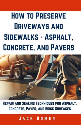 How to Preserve Driveways and Sidewalks - Asphalt, Concrete, and Pavers Repair and Sealing Techniques for Asphalt, Concrete, Paver, and Brick Surfaces