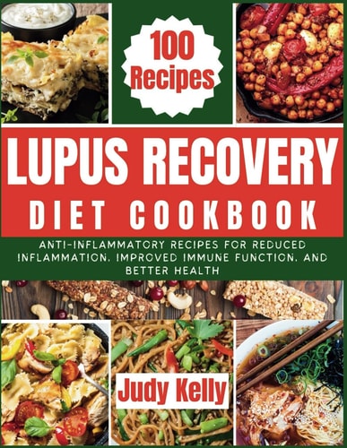 Lupus Recovery Diet Cookbook Anti-Inflammatory Recipes for Reduced Inflammation, Improved Immune Function, and Better Health.
