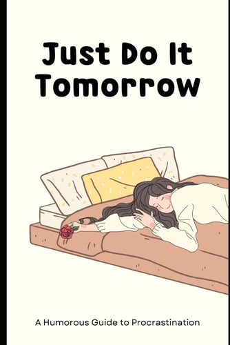 Just Do It Tomorrow A Practical Guide to Overcoming Procrastination
