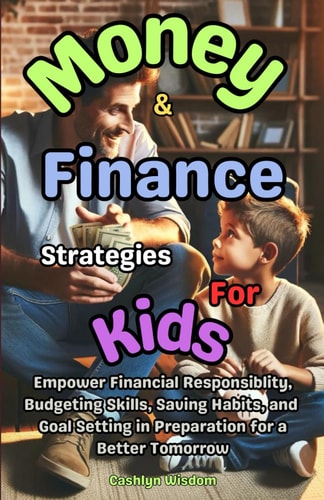 Money And Finance Strategies For Kids Empower Financial Responsiblity, Budgeting Skills, Saving Habits, Goal Setting In Preparation for a Better Tomorrow.