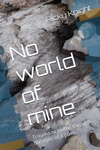 NO WORLD OF MINE Trauma to Truths Through the Eyes of a Poet