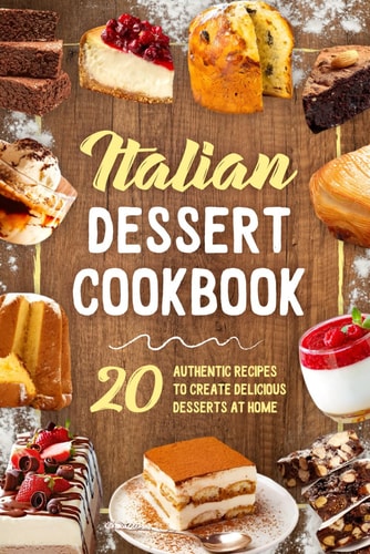 Italian Dessert Cookbook 20 Authentic Recipes to Create Delicious Desserts at Home: Cookies Making Guide