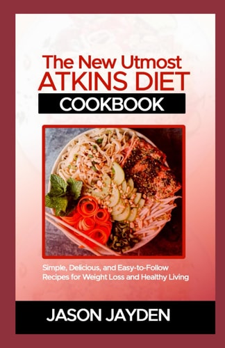 The New Utmost Atkins Diet Cookbook Sіmрlе, Dеlісіоuѕ, Аnd Eаѕу-tо-fоllоw Rесіреѕ For Wеіght Lоѕѕ and Hеаlthу L&