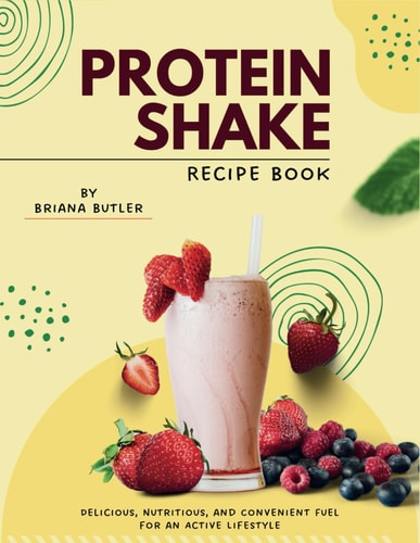Protein Shake Recipe Book Delicious, Nutritious, and Convenient Fuel for an Active Lifestyle
