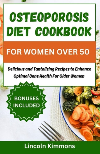 Osteoporosis Diet Cookbook for Women Over 50 Delicious and Tantalizing Recipes to Enhance Optimal Bone Health for Older Women