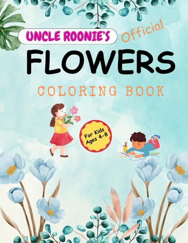 Uncle Roonie's Official Flowers Coloring Book For Boys and Girls Ages 4 - 8, 45 Breathtaking Pictures of Flowers to Color, 8.5" W X 11" H, 92 Pages Printed on Single-Side to Minimize Bleed-Through.: A Wonderful Way to Introduce Plants to a Kids.