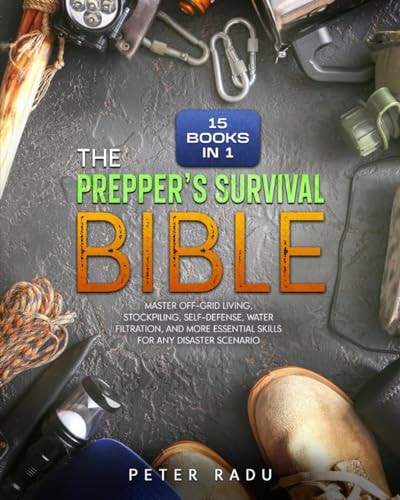 The Prepper's Survival - Bible [15 Books in 1] Master Off-Grid Living, Stockpiling, Self-Defense, Water Filtration, and More Essential Skills for Any Disaster Scenario.