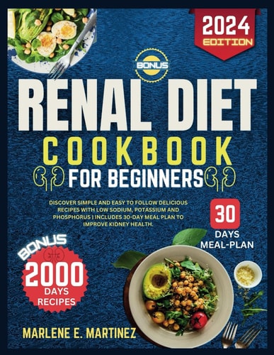 Renal Diet Cookbook for Beginners 2024 Discover Simple and Easy to Follow Delicious Recipes with Low Sodium, Potassium, and Phosphorus Includes 30-Day Meal Plan to Improve Kidney Health