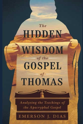 The Hidden Wisdom of the Gospel of Thomas Analysing the Teachings of the Apocryphal Gospel